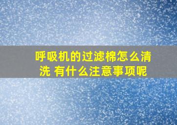 呼吸机的过滤棉怎么清洗 有什么注意事项呢